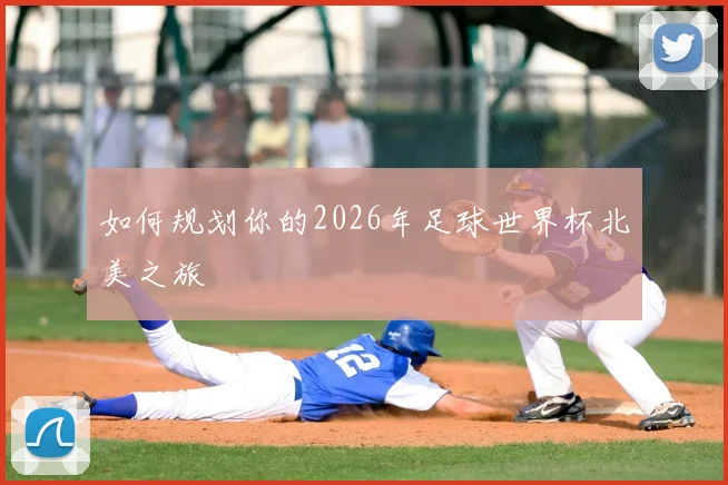 如何规划你的2026年足球世界杯北美之旅
