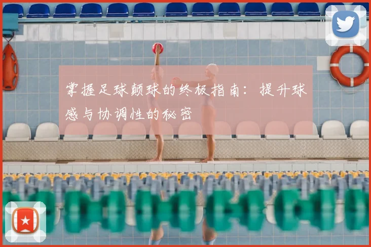 掌握足球颠球的终极指南：提升球感与协调性的秘密