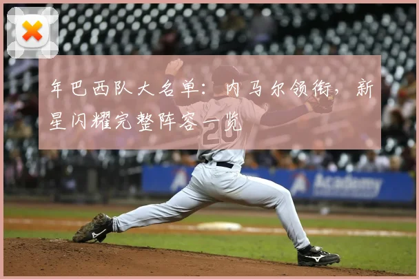 年巴西队大名单:内马尔领衔,新星闪耀完整阵容一览